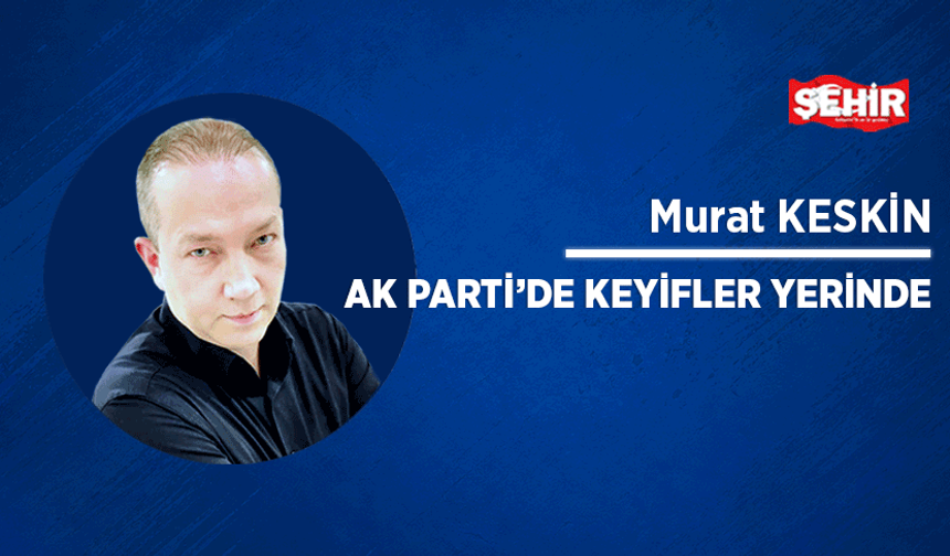 AK Parti’de keyifler yerinde