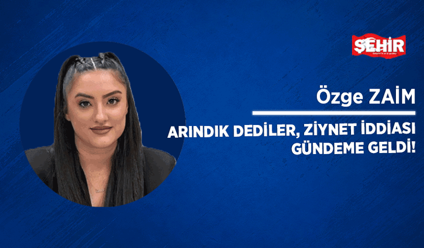 Arındık dediler, ziynet iddiası gündeme geldi!