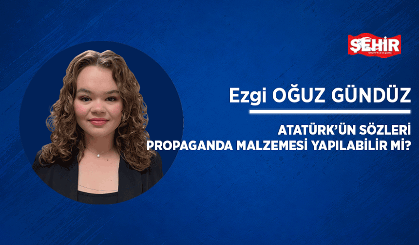 Atatürk’ün sözleri propaganda malzemesi yapılabilir mi?