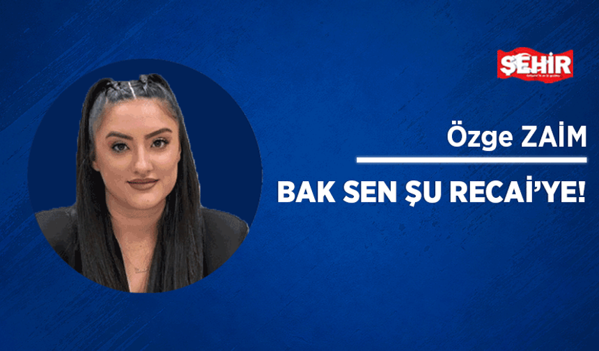 Bak sen şu Recai’ye!