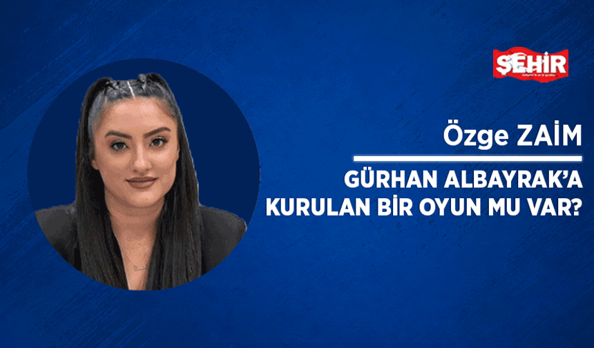 Gürhan Albayrak'a kurulan bir oyun mu var?