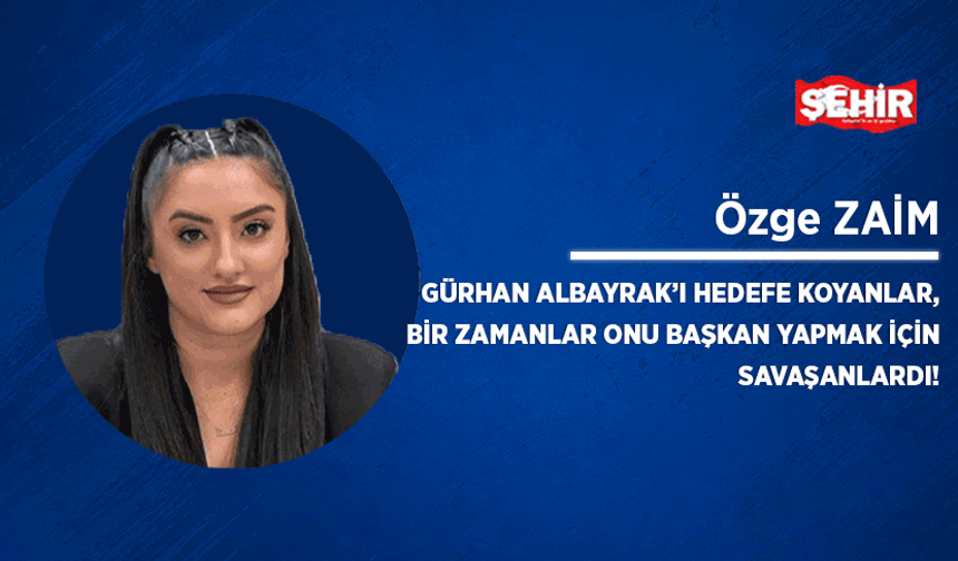 Gürhan Albayrak’ı hedefe koyanlar, bir zamanlar onu başkan yapmak için savaşanlardı!