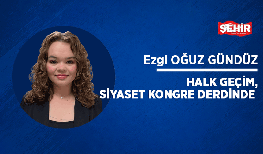 Halk geçim, siyaset kongre derdinde