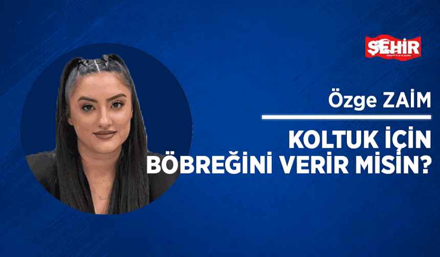 Koltuk için böbreğini verir misin?