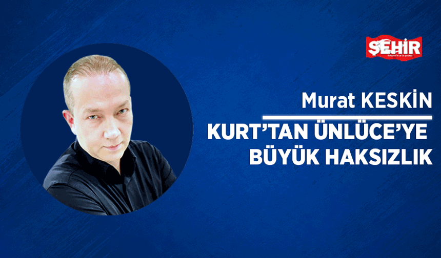 Kurt’tan Ünlüce’ye büyük haksızlık