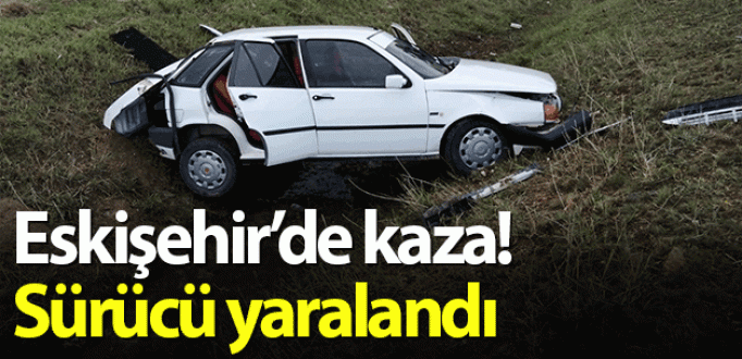 Eskişehir’de kaza! Sürücü yaralandı