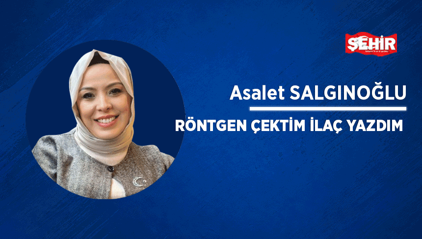 ASALET SALGINOĞLU: Röntgen çektim ilaç yazdım